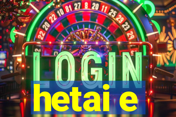 hetai e